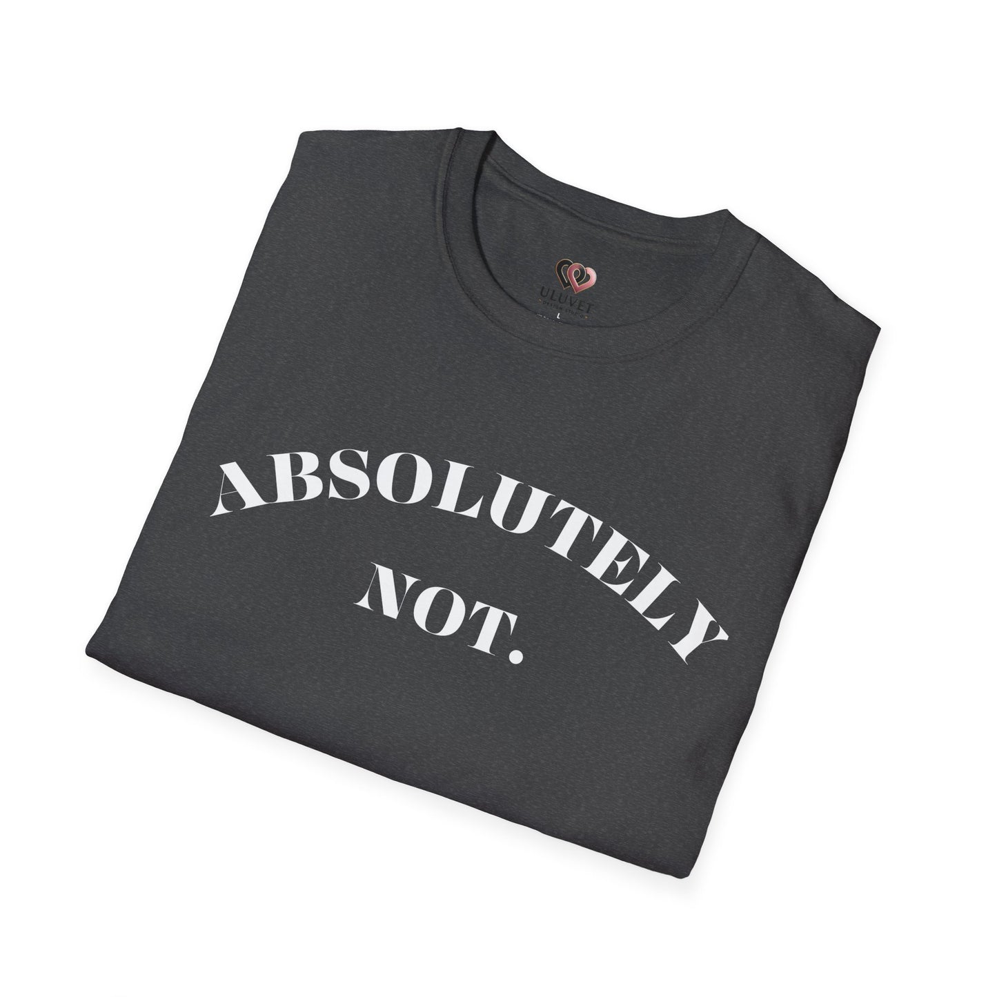 Absolutely Not. Unisex T-Shirt, Comfy Tee, Casual Wear, Gift for Friends, Sarcastic Humor, Everyday Style