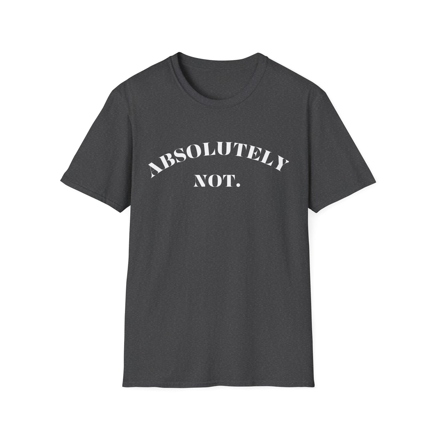 Absolutely Not. Unisex T-Shirt, Comfy Tee, Casual Wear, Gift for Friends, Sarcastic Humor, Everyday Style