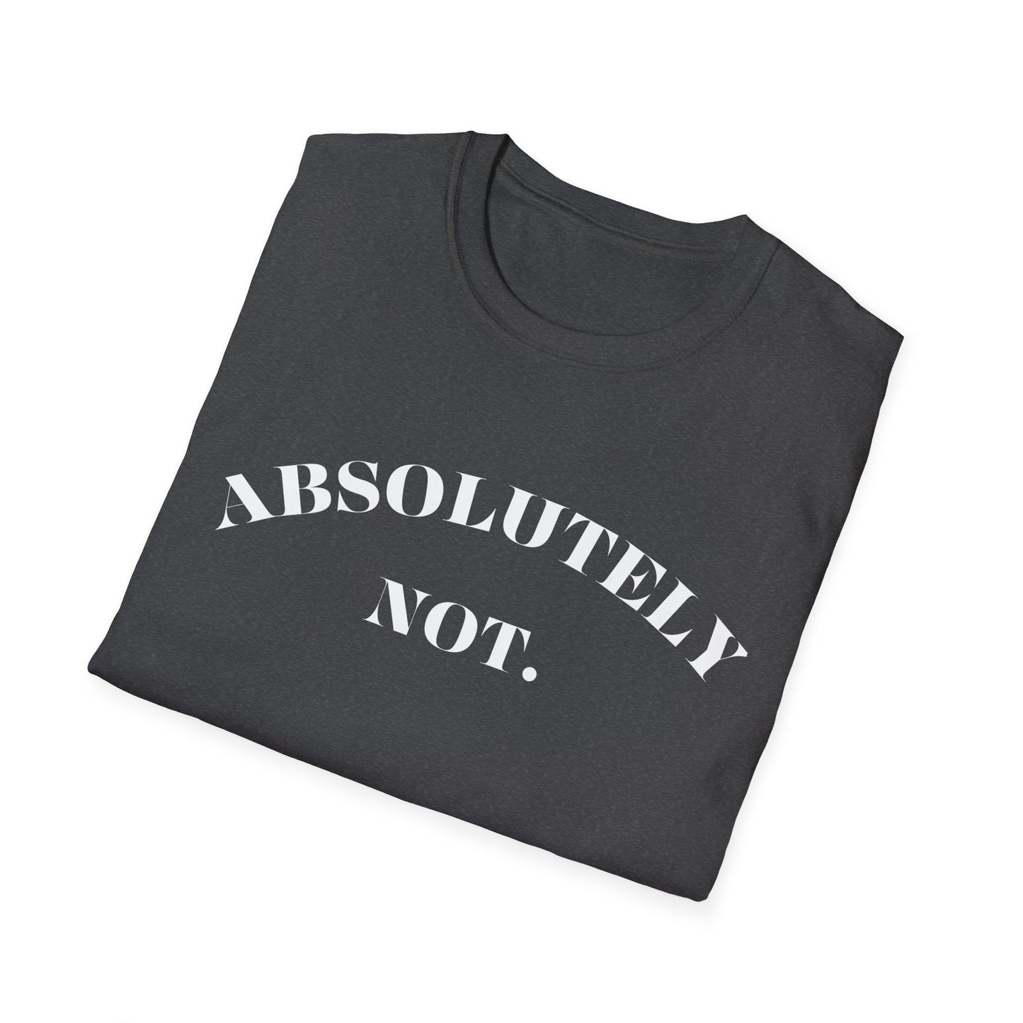 Absolutely Not. Unisex T-Shirt, Comfy Tee, Casual Wear, Gift for Friends, Sarcastic Humor, Everyday Style
