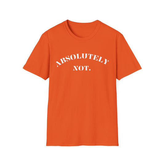 Absolutely Not. Unisex T-Shirt, Comfy Tee, Casual Wear, Gift for Friends, Sarcastic Humor, Everyday Style