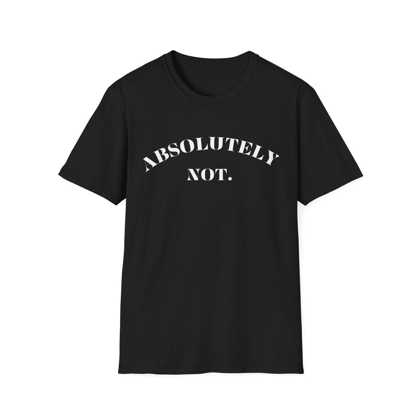 Absolutely Not. Unisex T-Shirt, Comfy Tee, Casual Wear, Gift for Friends, Sarcastic Humor, Everyday Style