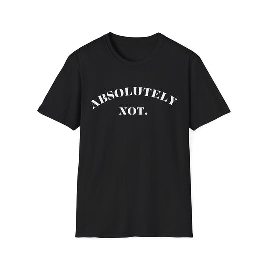 Absolutely Not. Unisex T-Shirt, Comfy Tee, Casual Wear, Gift for Friends, Sarcastic Humor, Everyday Style